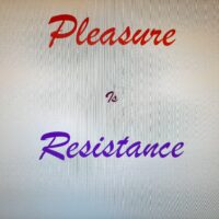 Pleasure Is Resistance